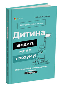 "Das Kind bringt mich um den Verstand! Wir bewahren Ruhe in der Zeit der Launen und Sturheit. 6-11 Jahre" (Ukrainische Ausgabe)